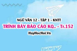 Trình bày báo cáo kết quả nghiên cứu về một vấn đề tự nhiên hoặc xã hội trang 152 Ngữ văn lớp 12 tập 1 Kết nối tri thức